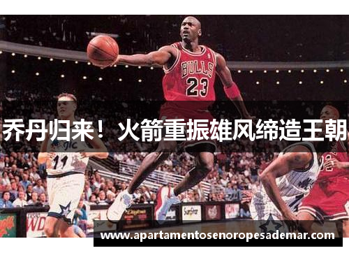 乔丹归来！火箭重振雄风缔造王朝